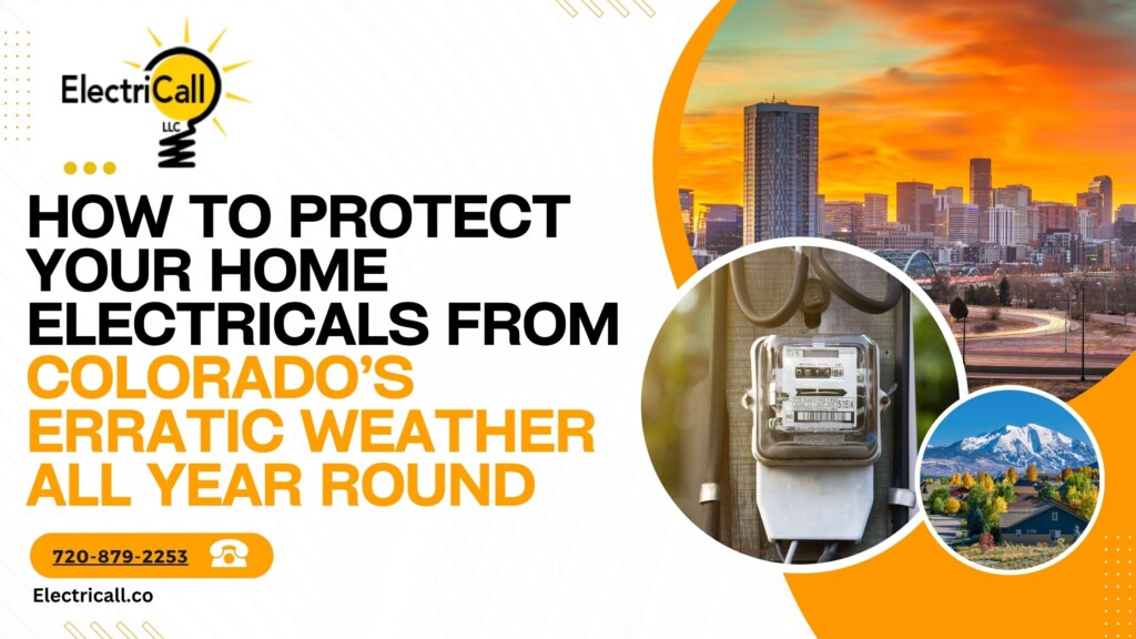 How to protect your home electrical system from Colorado’s erratic weather – ElectriCall Denver electricians ensuring electrical safety all year round.